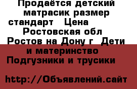 Продаётся детский матрасик размер стандарт › Цена ­ 1 000 - Ростовская обл., Ростов-на-Дону г. Дети и материнство » Подгузники и трусики   